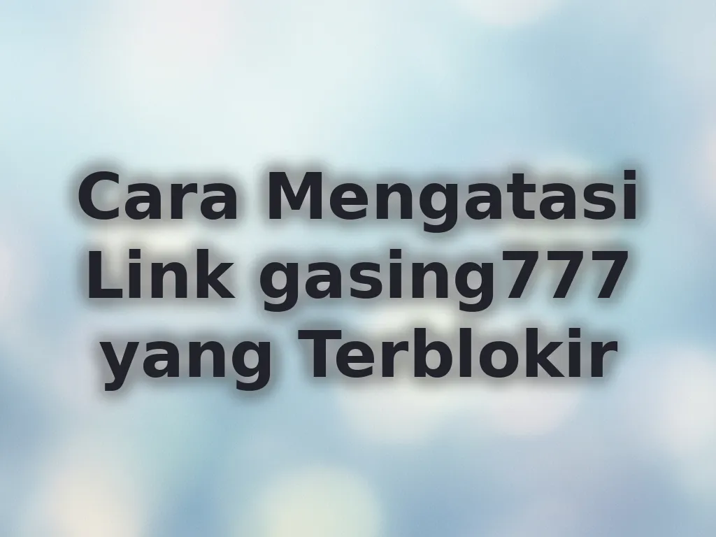 Cara Mengatasi Link gasing777 yang Terblokir