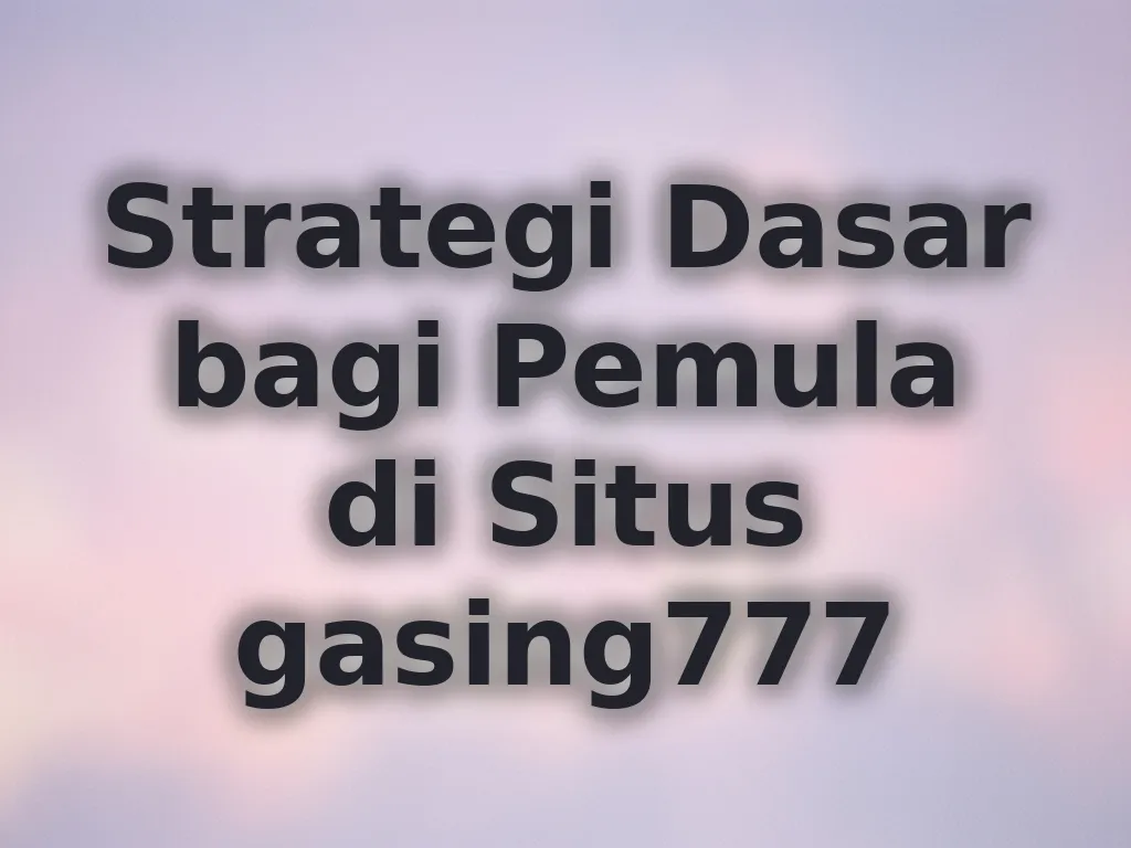 Strategi Dasar bagi Pemula di Situs gasing777