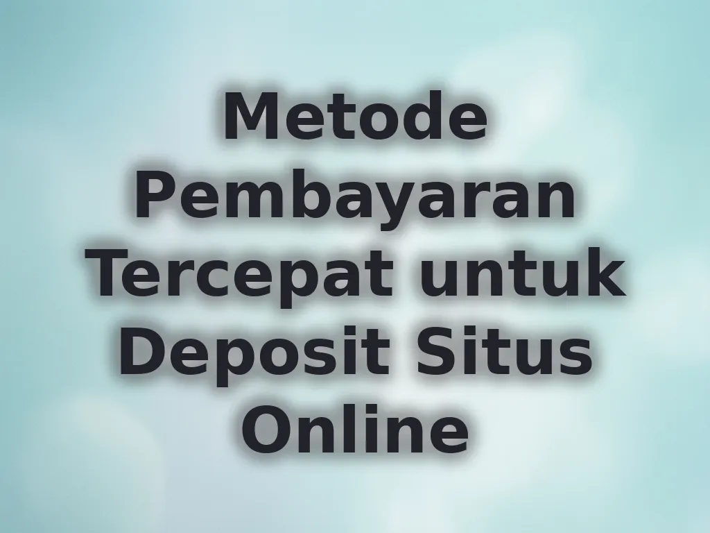 Metode Pembayaran Tercepat untuk Deposit Situs Online