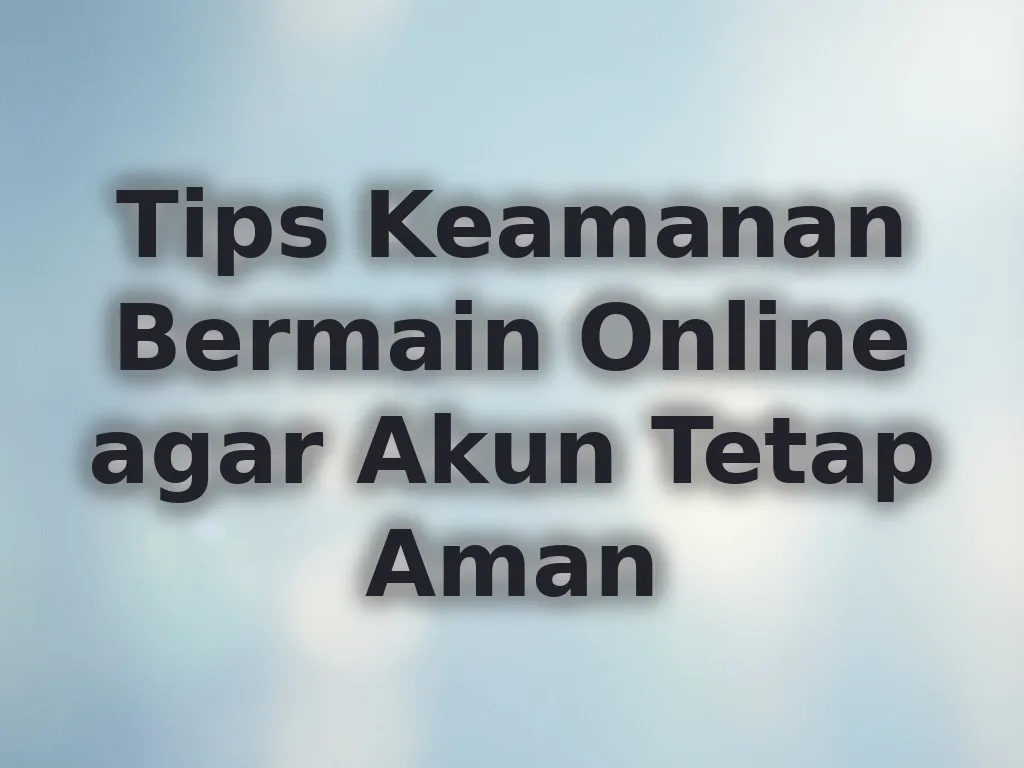 Tips Keamanan Bermain Online agar Akun Tetap Aman